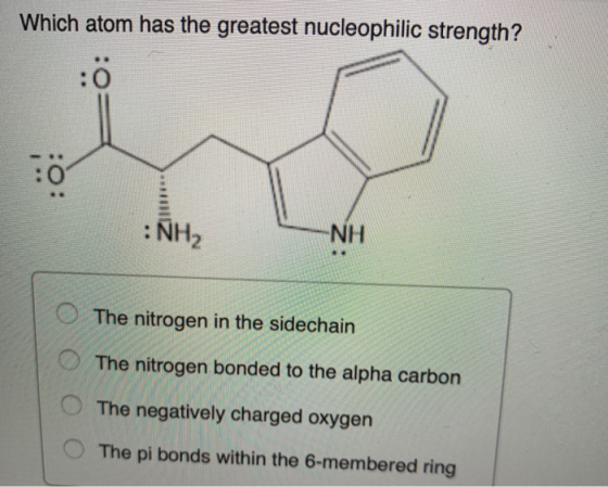 Which atom has the greatest nucleophilic strength? :0 :0: : NHA ΝΗ .. The nitrogen in the sidechain The nitrogen bonded to th