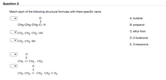 Question 2 Match each of the following structural formulas with there specific name A. butanal o 11 CH3-CH2-CH2-C-H B. propan