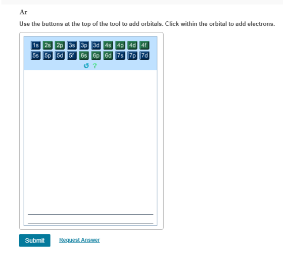 Ar Use the buttons at the top of the tool to add orbitals. Click within the orbital to add electrons. 1s 2s 2p 3s 3p 3d 4s 4p