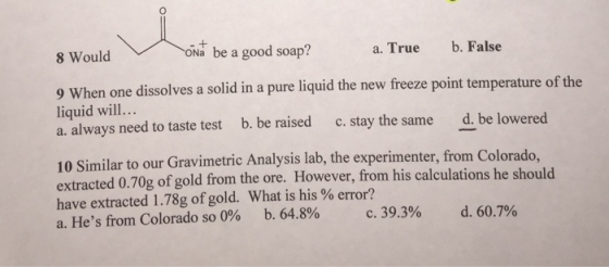 8 Would ona be a good soap? a. True b. False 9 When one dissolves a solid in a pure liquid the new freeze point temperature o