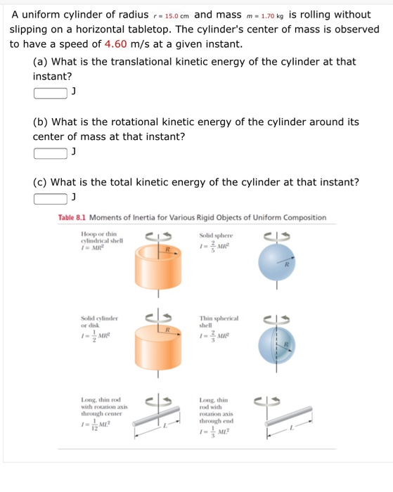 A uniform cylinder of radius r15.0 cm and mass m 1.70 kg is rolling without slipping on a horizontal tabletop. The cylinders