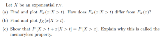 Let X be an exponential r.v. (a) Find and plot Fx (2|X >t). How does Fx(2|X > t) differ from Fx()? (b) Find and plot fx(x|X >