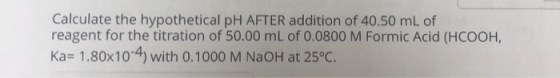 Calculate the hypothetical pH AFTER addition of 40.50 mL of reagent for the titration of 50.00 mL of 0.0800 M Formic Acid (HC