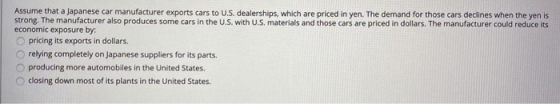 Assume that a Japanese car manufacturer exports cars to U.S. dealerships, which are priced in yen. The demand for those cars