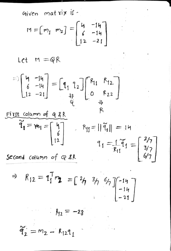 Given mat vix is - M =[me m2] 4 -14 6 -14 12 -21 Let M = QR - 4 -14 6 -14 12 -21 [9; 12 TR1 R12 R22 o o the R First column of