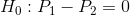 H_0:P_1-P_2=0