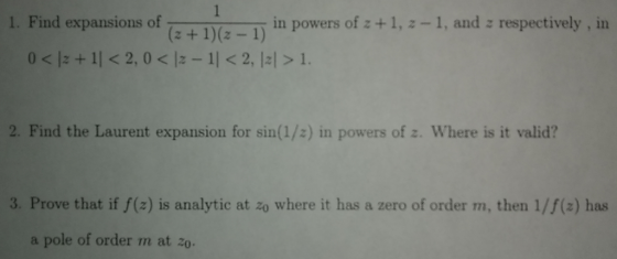 1. Find expansions of in powers of z +1, -1, and a respectively, in O< 12 +11 < 2,0 < 12 - 11 < 2, 12/> 1. 2. Find the Lauren