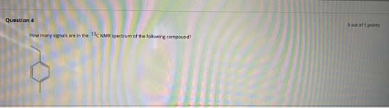 Question 4 O out of 1 points How many signals are in the 13C NMR spectrum of the following compound?