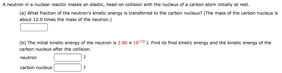 Image for A neutron in a nuclear reactor makes an elastic, head-on collision with the nucleus of a carbon atom initially