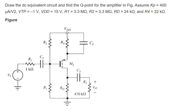 Draw the dc equivalent circuit and find the Q-point for the amplifier in Fig. Assume Kp = 400 UA/V2, VTP =-1 V, VDD = 15 V, R