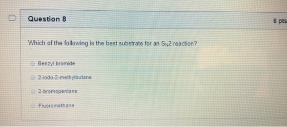 Question 8 6 pts Which of the following is the best substrate for an SN2 reaction? Benzyl bromide 2-iodo-2-methylbutane 2-bro