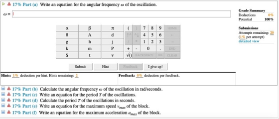 $ 17% Part (a) Write an equation for the angular frequency w of the oscillation. Grade Summary Deductions Potential 100% 7 8