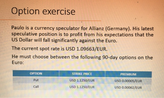 Option exercise Paulo is a currency speculator for Allianz (Germany). His latest speculative position is to profit from his e
