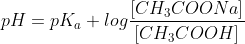 pH = pK_a + log \frac {[CH_3COONa]}{[CH_3COOH]}