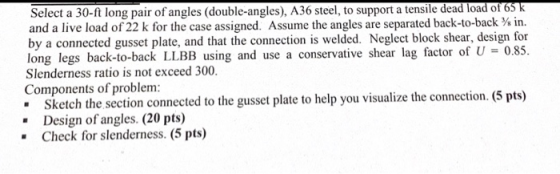 Select a 30-ft long pair of angles (double-angles), A36 steel, to support a tensile dead load of 65 k and a live load of 22 k