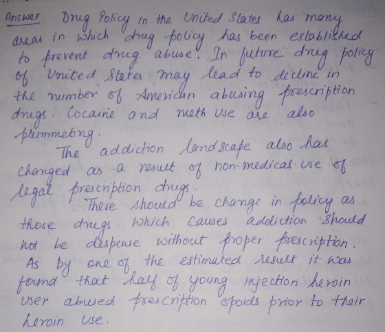 Answer Drug Policy in tha United States has mony in hich poucy has been estobitkeof 어 /nited ,States may Ltadto do cbneln the numberAeidan ahusin dnugs Cocai plurmmeb re亼cription ie and uath Use ave also Theo addichon 人and grate also has changed as a resuut c hon medical ue st There should he change in posiry as , thore drrugs ohich Cawe addiion shold hot ke dispue wwithout As by one oh the eshmated Aisult it nas und hat ob young injection .人1nin heroin se