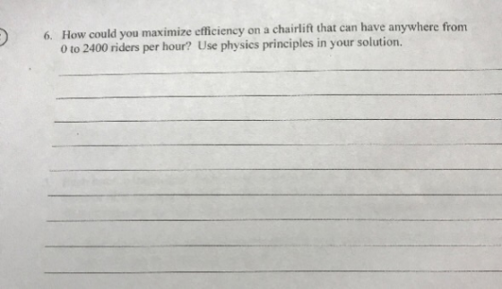 How could you maximize efficiency on a chairlift that can have anywhere from 0 to 2400 riders per hour? Use physics principles in your solution. 6.