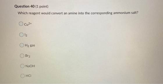 Question 40 (1 point) Which reagent would convert an amine into the corresponding ammonium salt? O cu²+ O 12 OH2 gas Br2 NaOH