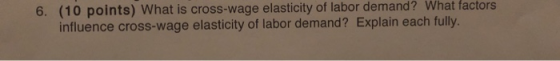 (10 points) What is cross-wage elasticity of labor demand? What influence cross-wage elasticity of labor demand? Explain each fully. factors 6.
