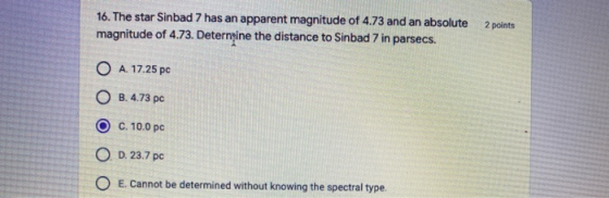 16. The star Sinbad 7 has an apparent magnitude of 4.73 and an absolute magnitude of 4.73. Determine the distance to Sinbad 7