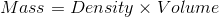 Mass = Density x Volume