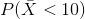 P(\bar{X}<10)