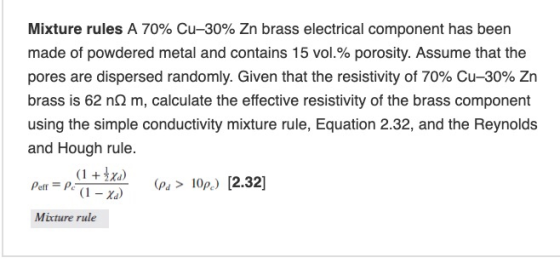 Mixture rules A 70% Cu-30% Zn brass electrical component has been made of powdered metal and contains 15 vol.% porosity. Assu