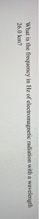 What is the frequency in Hz of electromagnetic radiation with a wavelength 26.0 km?