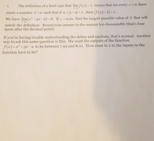 1. The definition of a limit says that lim f(x)=L means that for every & >o there exists a number 8 >0 such that if o < x-al<