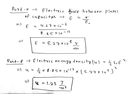 Part-o Electric field between plates of capacitos E E. E 4.67 x 10-6 8.85x10 - 12 =) E = 5.27X10 5 V 2 Ź EE? Part-p Electric