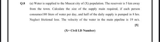 Q.8 (a) Water is supplied to the Muscat city of (X) population. The reservoir is 5 km away from the town. Calculate the size