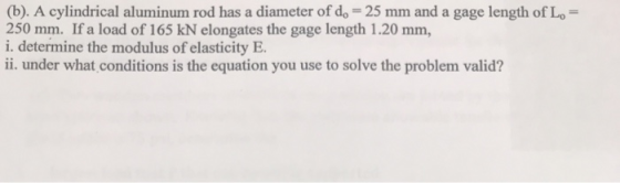 (b). A cylindrical aluminum rod has a diameter of do 25 mm and a gage length of Lo 250 mm. If a load of 165 kN elongates the