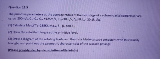 Question 11.5 The primitive parameters at the average radius of the first stage of a subsonic axial compressor are: u=u2=250m