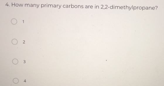 4. How many primary carbons are in 2,2-dimethylpropane? Ο 1 Ο 2 Ο Ο