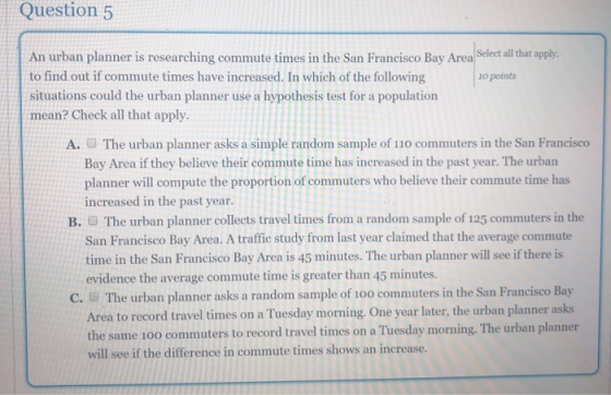 Question 5 An urban planner is researching commute times in the San Francisco Bay Area Select all that apply. to find out if