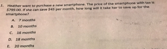 1. Heather want to purchase a new smartphone. The price of the smartphone with tax is $799.00. If she can save $45 per month,