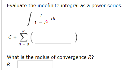 Evaluate the indefinite integral as a power series. t Vi dt 1 - 79 C+ Σ Σ( n = 0 What is the radius of convergence R? R=