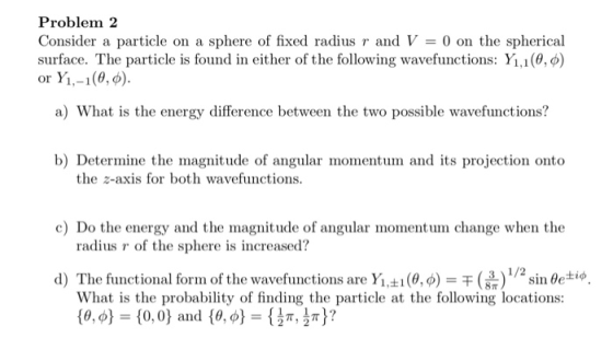 Problem 2 Consider a particle on a sphere of fixed radius r and V = 0 on the spherical surface. The particle is found in eith