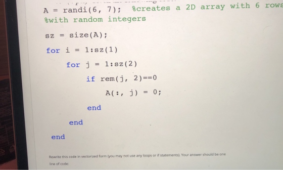 A = randi(6, 7); %creates a 2D array with 6 rows %with random integers sz = size(A); for i = 1:sz(1) for j = 1:sz (2) if rem(