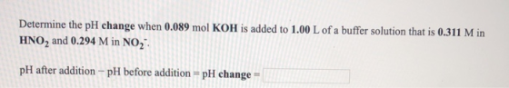 Determine the pH change when 0.089 mol KOH is added to 1.00 L of a buffer solution that is 0.311 M in HNO, and 0.294 M in NO,