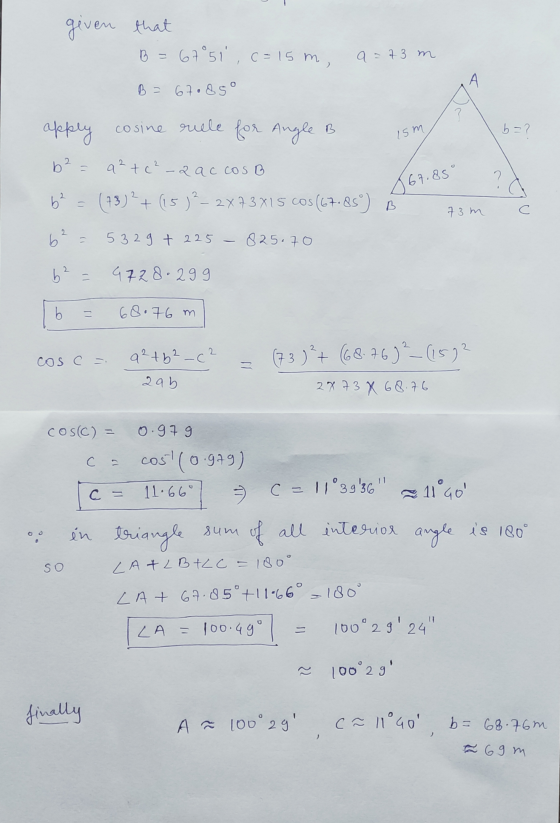 given that B=67 51 c =15m . a = 73 m B = 67085° b=? 067.85° C apply cosine rule for Angle B ism b² = a ² + c ² - 2 ac cos B b