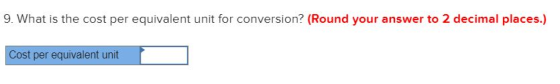 9. What is the cost per equivalent unit for conversion? (Round your answer to 2 decimal places.) Cost per equivalent unit