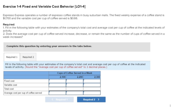 Exercise 1-4 Fixed and Variable Cost Behavior [LO1-4] Espresso Express operates a number of espresso coffee stands in busy su