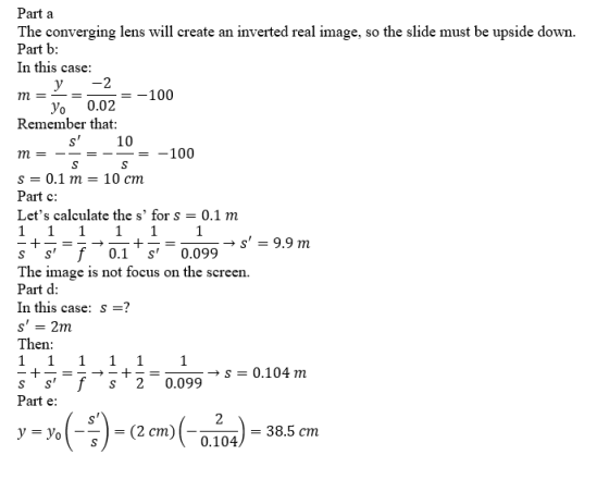 Part a The converging lens will create an inverted real image, so the slide must be upside down. Part b: In this case: m=Y Yo