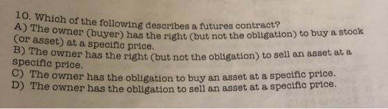 of the following describes a futures contract? ser) has the right (but not the obligation) to buy a stock 10. Which of the fo