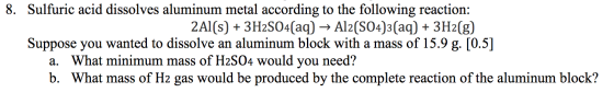 8. Sulfuric acid dissolves aluminum metal according to the following reaction: 2Al(s) + 3H2SO4(aq) → Al2(SO4)3(aq) + 3H2(g) S