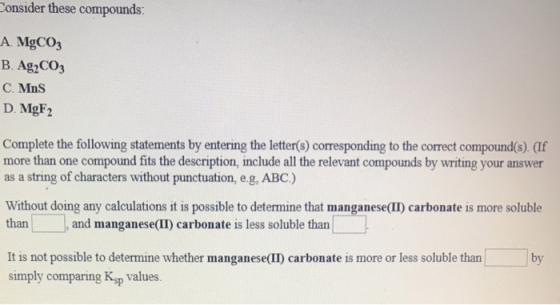 Consider these compounds A. MgCO3 B. AgzCO3 C. MnS D. MgF2 Complete the following statements by entering the letter(s) corres