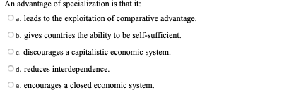 An advantage of specialization is that it: a. leads to the exploitation of comparative advantage. Ob.gives countries the abil