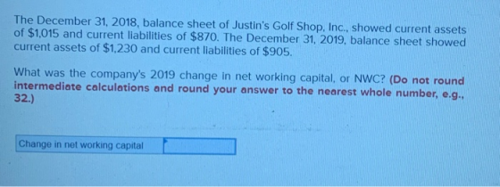 The December 31, 2018, balance sheet of Justins Golf Shop, Inc., showed current assets of $1,015 and current liabilities of