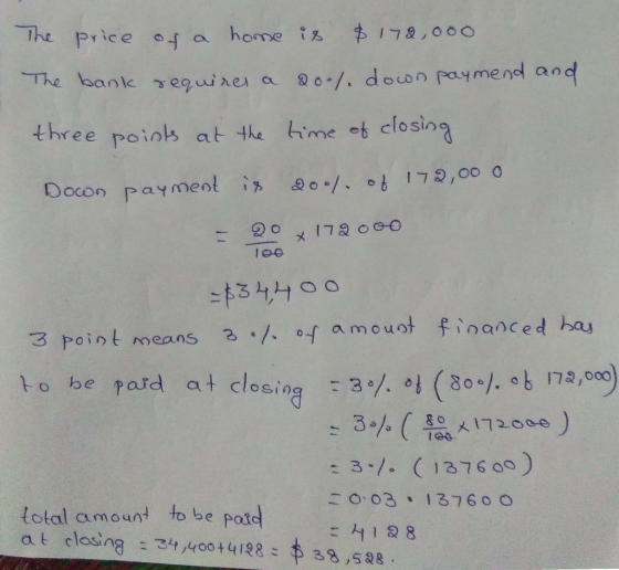 the price of a home is $179,000 The bank requires a 200% down paymend and three points at the time of closing Down payment is